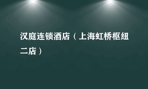 汉庭连锁酒店(上海虹桥枢纽二店)