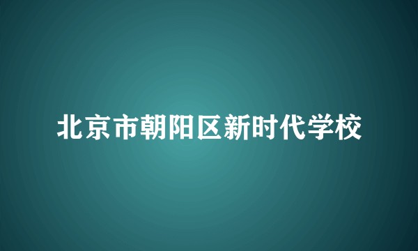北京市朝阳区新时代学校