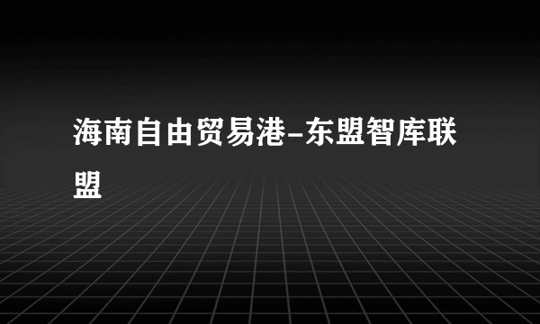 海南自由贸易港-东盟智库联盟
