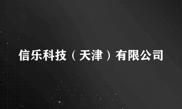 信乐科技（天津）有限公司