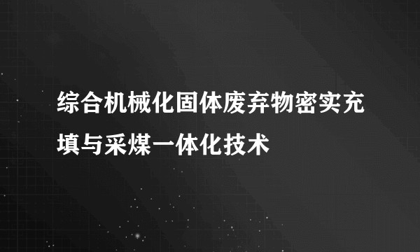 综合机械化固体废弃物密实充填与采煤一体化技术