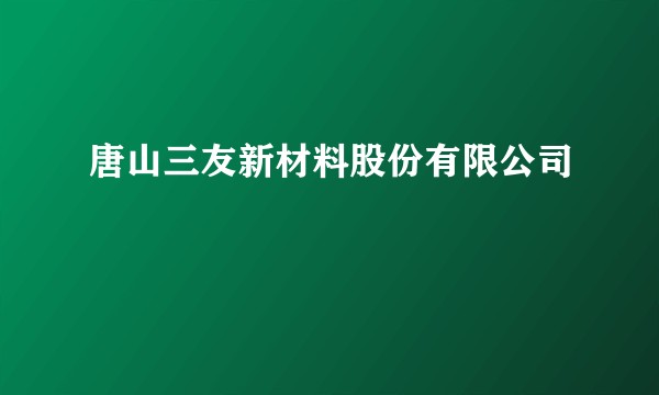 唐山三友新材料股份有限公司