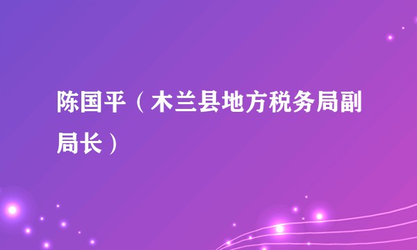 陈国平(木兰县地方税务局副局长)