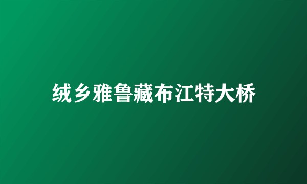 绒乡雅鲁藏布江特大桥