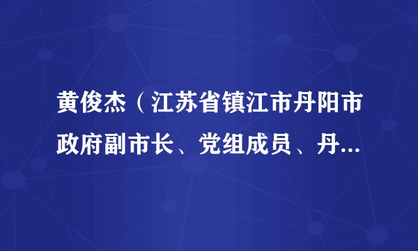 黄俊杰（江苏省镇江市丹阳市政府副市长、党组成员、丹阳市人大常委会副主任）