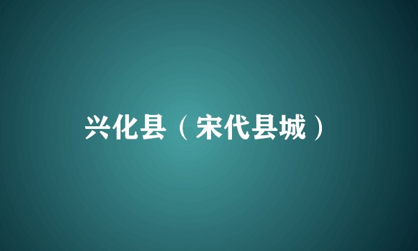 兴化县（宋代县城）