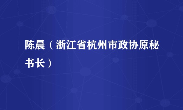 陈晨(浙江省杭州市政协原秘书长)