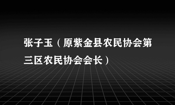 张子玉（原紫金县农民协会第三区农民协会会长）