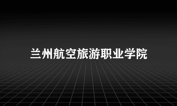兰州航空旅游职业学院