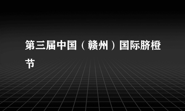 第三届中国（赣州）国际脐橙节