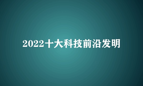 2022十大科技前沿发明
