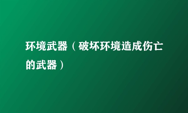 环境武器(破坏环境造成伤亡的武器)