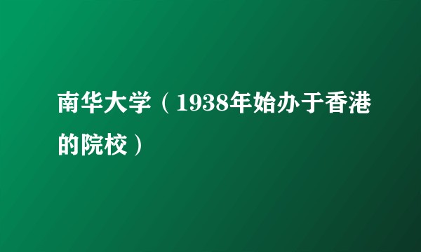 南华大学（1938年始办于香港的院校）