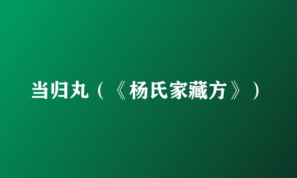 当归丸（《杨氏家藏方》）