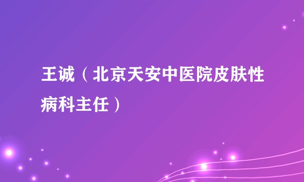 王诚（北京天安中医院皮肤性病科主任）