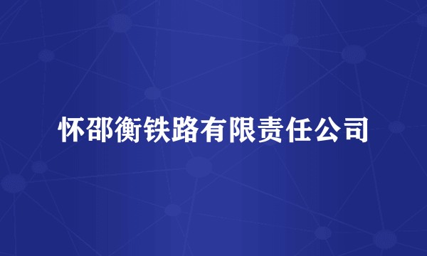 怀邵衡铁路有限责任公司
