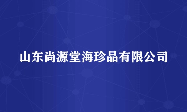 山东尚源堂海珍品有限公司