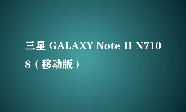 三星 GALAXY Note II N7108(移动版)