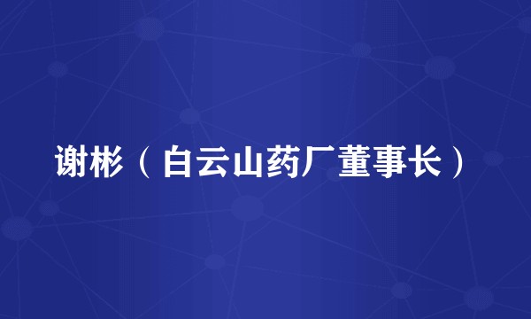 谢彬（白云山药厂董事长）