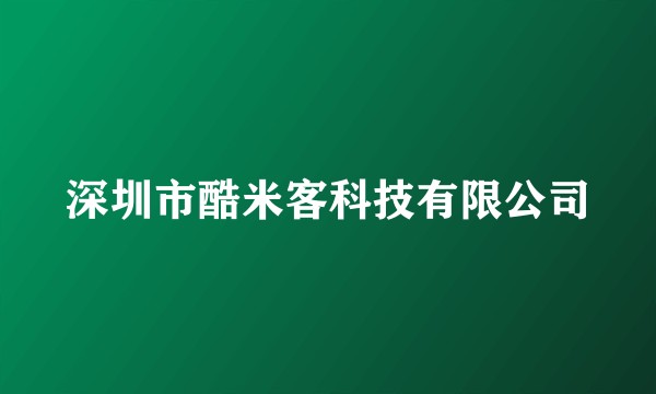 深圳市酷米客科技有限公司
