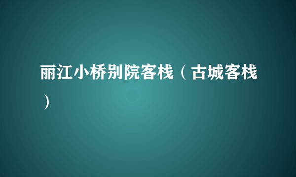 丽江小桥别院客栈（古城客栈）