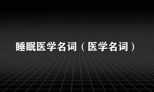 睡眠医学名词(医学名词)