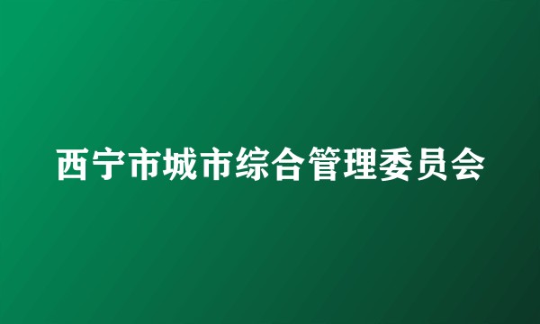 西宁市城市综合管理委员会