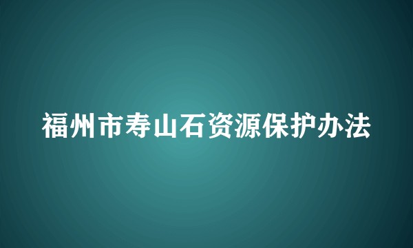 福州市寿山石资源保护办法