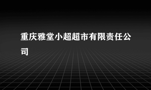 重庆雅堂小超超市有限责任公司