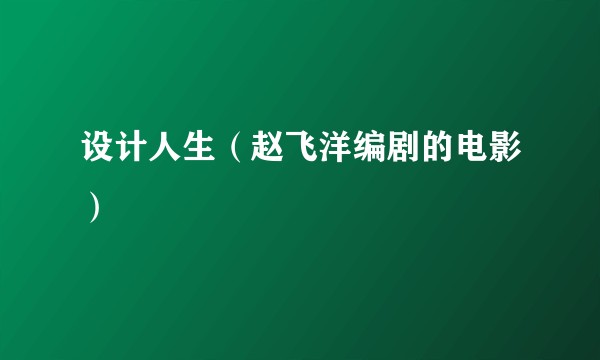 设计人生(赵飞洋编剧的电影)