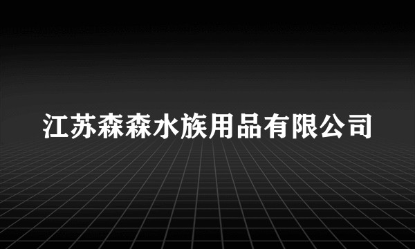 江苏森森水族用品有限公司