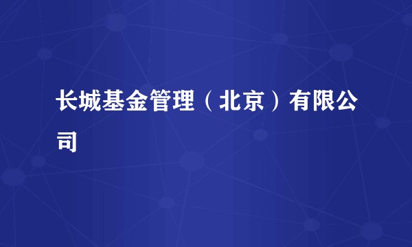 长城基金管理（北京）有限公司