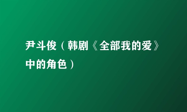 尹斗俊（韩剧《全部我的爱》中的角色）
