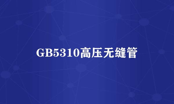 GB5310高压无缝管