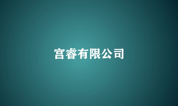 宫睿有限公司