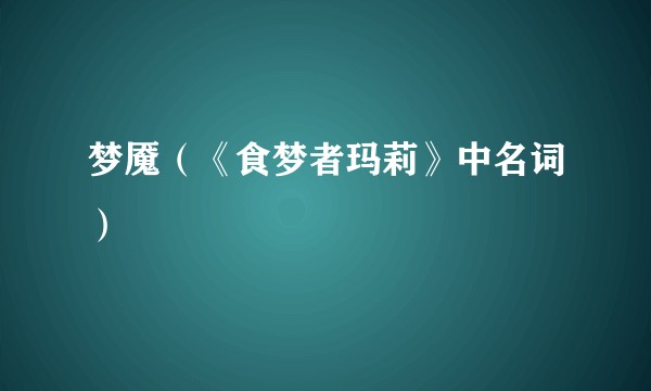 梦魇(《食梦者玛莉》中名词)