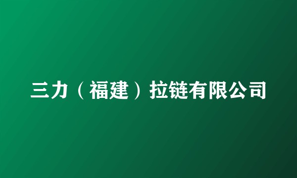 三力（福建）拉链有限公司