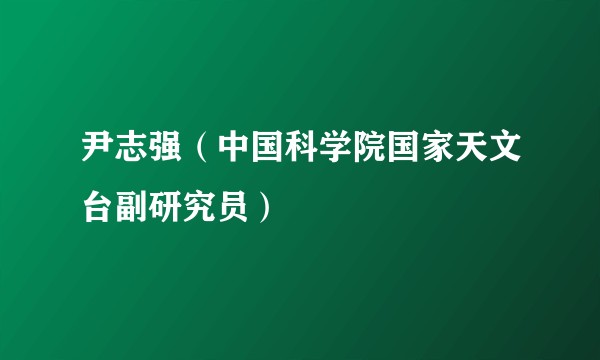 尹志强(中国科学院国家天文台副研究员)