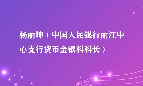 杨丽坤（中国人民银行丽江中心支行货币金银科科长）