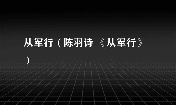 从军行(陈羽诗 《从军行》)