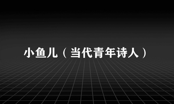 小鱼儿（当代青年诗人）