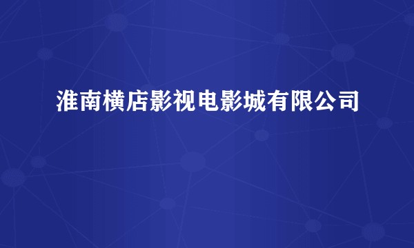 淮南横店影视电影城有限公司