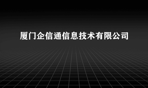 厦门企信通信息技术有限公司