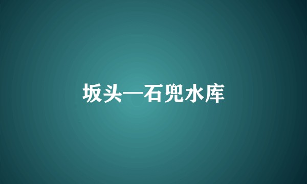 坂头—石兜水库