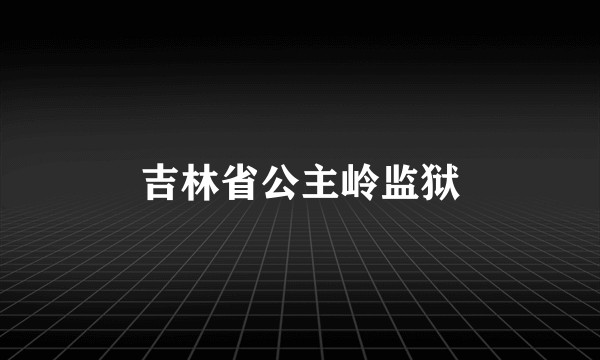 吉林省公主岭监狱