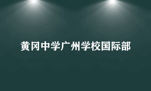 黄冈中学广州学校国际部