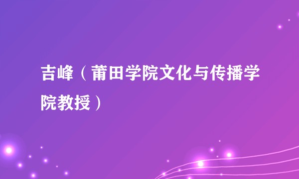 吉峰(莆田学院文化与传播学院教授)