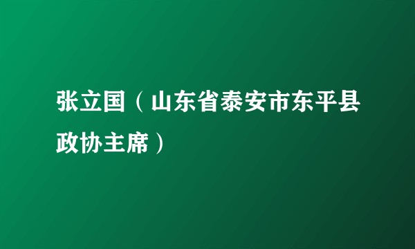 张立国（山东省泰安市东平县政协主席）