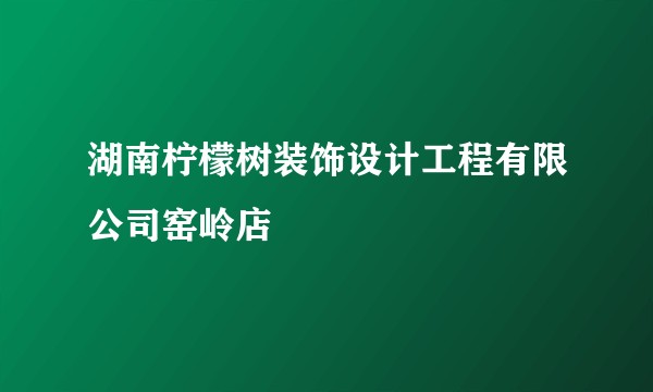 湖南柠檬树装饰设计工程有限公司窑岭店
