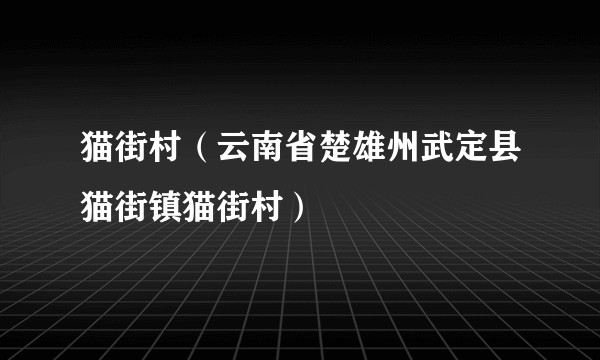 猫街村(云南省楚雄州武定县猫街镇猫街村)